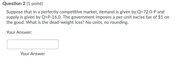 Question 2 (1 point) Suppose that in a perfectly competitive market, demand is given by Q=72.0-P and supply is given by Q=P-1