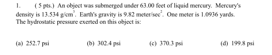 1. (5 pts.) An object was submerged under 63.00 feet of liquid mercury. Mercurys density is 13.534 g/cm”. Earths gravity is
