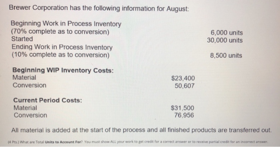 Brewer Corporation has the following information for August: Beginning Work in Process Inventory (70% complete as to conversi