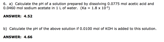 6. a) Calculate the pH of a solution prepared by dissolving 0.0775 mol acetic acid and 0.0460 mol sodium acetate in 1 L of wa