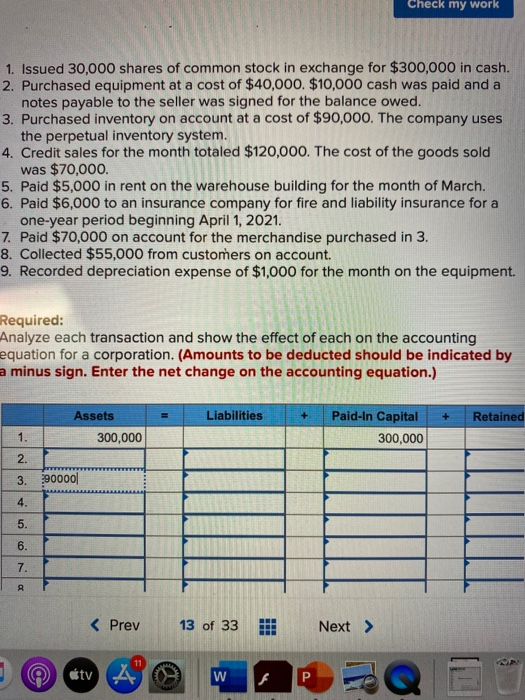 Check my work 1. Issued 30,000 shares of common stock in exchange for $300,000 in cash. 2. Purchased equipment at a cost of $
