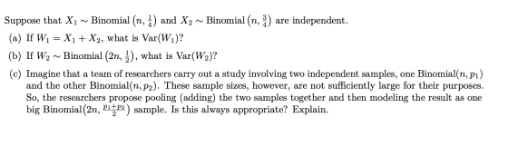 Suppose that X1 ~ Binomial (n, à) and X2 ~ Binomial (n, :) are independent. (a) If W1 = X1 + X2, what is Var(W)? (b) If W2 ~