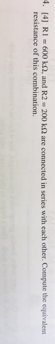 [4] R1 = 600 kQ, and R2 = 200 kΩ are connected in series with each other. Compute the equivalent resistance of this combination 4.
