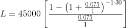 L=45000\left[\frac{1-\left(1+\frac{0.075}{1}\right)^{-1\cdot 30}}{\frac{0.075}{1}}\right]