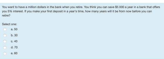 You want to have a million dollars in the bank when you retire. You think you can save $5 000 a year in a bank that offers yo