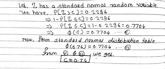 Lek. Z has a standard nommal random variable He have PLZ >c]=0.2296 => I-PLZ <=0.2296 => PLZ ?)=1-0.2296=0.7704 OCC) = 0.7704