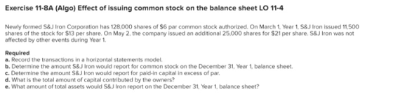 Exercise 11-8A (Algo) Effect of issuing common stock on the balance sheet LO 11-4 Newly formed S&J Iron Corporation has 128,0
