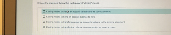 Choose the statement below that explains whatclosing means. O Closing means to adian accounts balance to its correct amoun