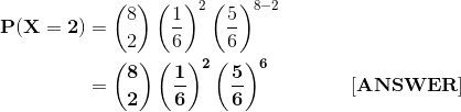 \begin{align*} \bf P(X=2) &= \binom{8}{2}\left(\frac{1}{6} \right )^2\left(\frac{5}{6} \right )^{8-2} \\ &= \bf \binom{8}{2}\left(\frac{1}{6} \right )^2\left(\frac{5}{6} \right )^{6} \ \ \ \ \ \ \ \ \ \ \ \ [ANSWER] \end{align*}