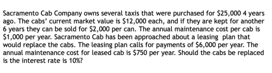 Sacramento Cab Company owns several taxis that were purchased for $25,000 4 years ago. The cabs current market value is $12,