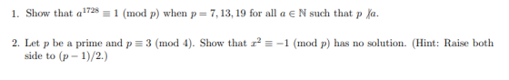 1. Show that a 1728 = 1 (mod p) when p= 7, 13, 19 for all a E N such that p /a. 2. Let p be a prime and p = 3 (mod 4). Show t