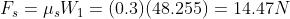 F_{s}=\mu_sW_1=(0.3)(48.255)= 14.47 N