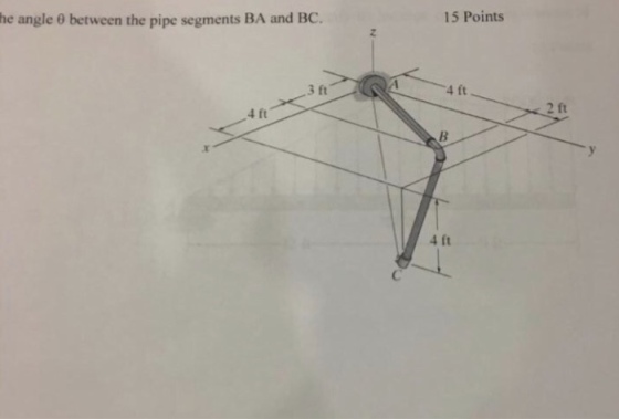 he angle 0 between the pipe segments BA and BC. 15 Points 3 ft 4 ft 4 ft 2 ft .x 4 ft