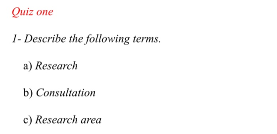 Quiz one 1- Describe the following terms. a) Research isultation c) Research area
