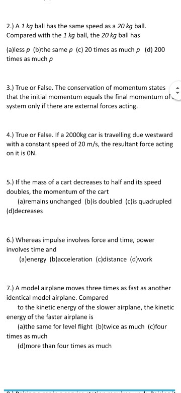 2.) A 1 kg ball has the same speed as a 20 kg ball. Compared with the 1 kg ball, the 20 kg ball has (a)less p (b)the same p (