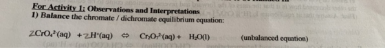 For Activity 1: Observations and Interpretations 1) Balance the chromate / dichromate equilibrium equation: a ) ZCr0+ (aq) +