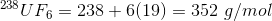 238 U F6 = 238 +6(19) = 352 g/mol