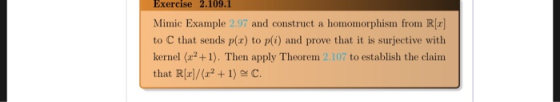 Exercise 2.109.1 Mimic Example 2.97 and construct a homomorphism from Rx to C that sends p(x) to p(i) and prove that it is su