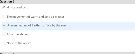 Question 6 Wind is caused by... The movement of warm and cold air masses. . Uneven heating of Earths surface by the surn All