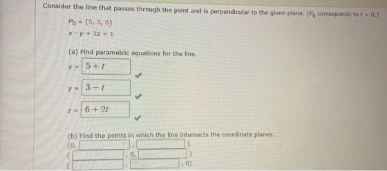 Consider the line that passes through the point and is perpendicular to the given plane. (Po corresponds to t= 0.) Po = (5,3,