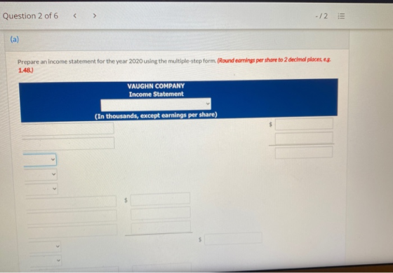 Question 2 of 6 -/2 E (a) Prepare an income statement for the year 2020 using the multiple-step form. (Round earnings per sha