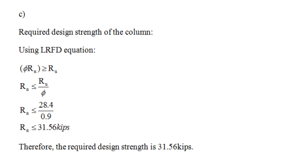 c) Required design strength of the column: Using LRFD equation 20 28.4 n0.9 R, s 31.56kips Therefore, the required design str