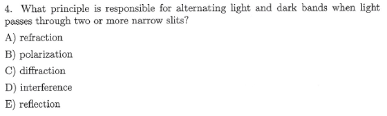 4. What principle is responsible for alternating light and dark bands when light passes through two or more narrow slits? A)