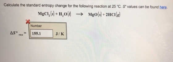 Calculate the standard entropy change for the following reaction at 25 °C. S values can be found here. Number AS155.1 J/K rxn
