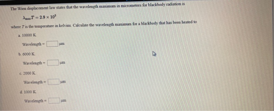 The Wien displacement law states that the wavelength maximum in micrometers for blackbody radiation is A T = 2.9 x 10 where T