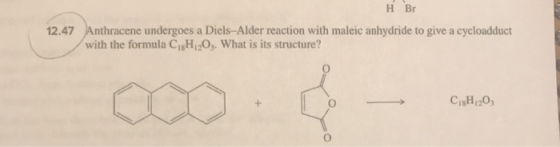 H Br 12.47 Anthracene undergoes a Diels-Alder reaction with maleic anhydride to give a cycloadduct with the formula CsH2O3. W