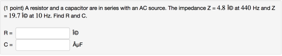(1 point) A resistor and a capacitor are in series with an AC source. The impedance Z = 4.8 î© at 440 Hz and Z = 19.7 Î© at 1