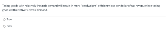 Taxing goods with relatively inelastic demand will result in more deadweight efficiency loss per dollar of tax revenue than