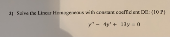2) Solve the Linear Homogeneous with constant coefficient DE: (10 P) y – 4y + 13y = 0