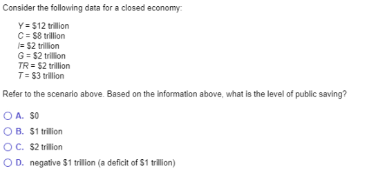 Consider the following data for a closed economy Y = $12 trillion C = $8 trillion = $2 trillion G = $2 trillion TR = $2 trill