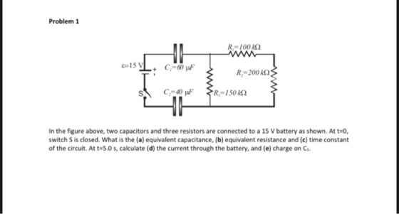 Problem 1 R=10012 E15 VI C=60 F R=20012 C-40F R-150K In the figure above, two capacitors and three resistors are connected to