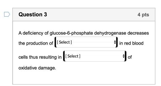 Question 3 4 pts A deficiency of glucose-6-phosphate dehydrogenase decreases the production of [ Select] in red blood cells t