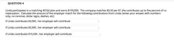 QUESTION 4 Linda participates in a matching 401(k) plan and earns $100,000. The company matches $0.50 per $1 she contributes