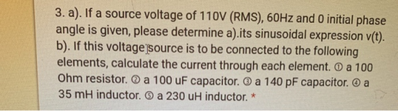 3. a). If a source voltage of 110V (RMS), 60Hz and O initial phase angle is given, please determine a).its sinusoidal express