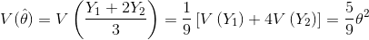 V(hat{ heta})=Vleft ( rac{Y_{1}+2Y_{2}}{3} ight )=rac{1}{9}left [Vleft ( Y_{1} ight )+4Vleft ( Y_{2} ight ) ight ]=rac{5}{9} heta^{2}