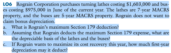 LO6 Rograin Corporation purchases turning lathes costing $1,603,000 and bus- es costing $975,000 in June of the current year.