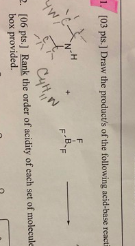 [03 pts.) Draw the product/s of the following acid-base reacti B-F Cyti 2. [06 pts.] Rank the order of acidity of each set of