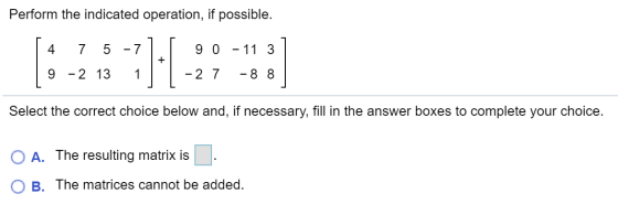 Perform the indicated operation, if possible. 4 7 5 -7 9 0 -11 3 . 9 -2 13 1 -2 7 - 8 8 Select the correct choice below and,
