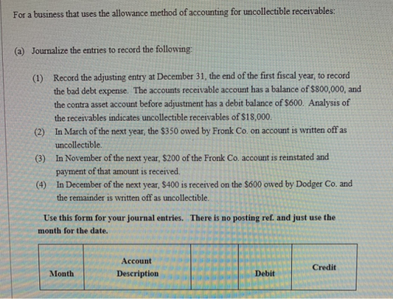 For a business that uses the allowance method of accounting for uncollectible receivables: (a) Journalize the entries to reco