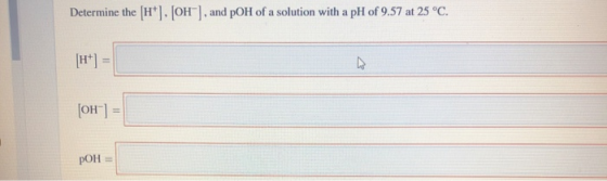 Determine the H*. OH , and pOH of a solution with a pH of 9.57 at 25 °C. [OH] pOH