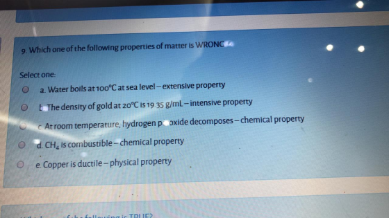 9. Which one of the following properties of matter is WRONG Select one: a. Water boils at 100°C at sea level - extensive prop