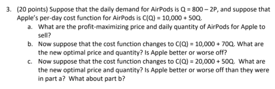 3. (20 points) Suppose that the daily demand for AirPods is Q = 800 - 2P, and suppose that Apples per-day cost function for