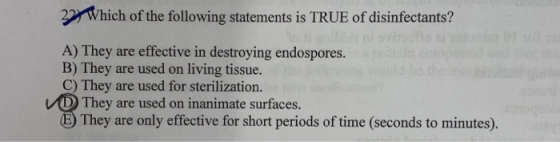 22 Which of the following statements is TRUE of disinfectants? A) They are effective in destroying endospores. B) They are us