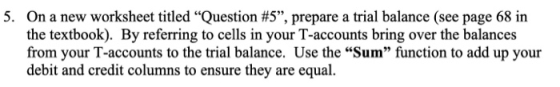 5. On a new worksheet titled Question #5”, prepare a trial balance (see page 68 in the textbook). By referring to cells in y