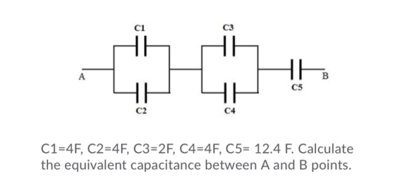 C1=4F, C2=4F, C3=2F, C4=4F, C5= 12.4 F. Calculate the equivalent capacitance between A and B points.