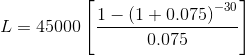 L= 45000\left[\frac{1-\left(1+0.075\right)^{-30}}{0.075}\right]